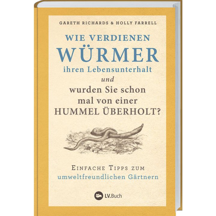 Buchcover mit dem Titel „Wie verdienen Würmer ihren Lebensunterhalt und wurden Sie schon mal von einer Hummel überholt?“ von Gareth Richards und Holly Farrell, Untertitel: „Einfache Tipps zum umweltfreundlichen Gärtnern“, Verlag: LV.Buch.